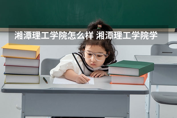 湘潭理工学院怎么样 湘潭理工学院学校地址在哪