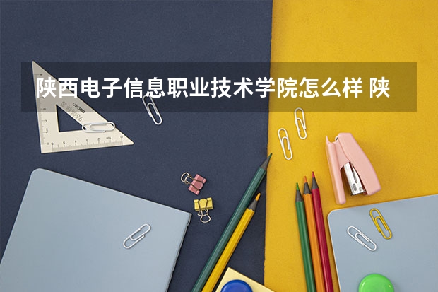 陕西电子信息职业技术学院怎么样 陕西电子信息职业技术学院学校地址在哪