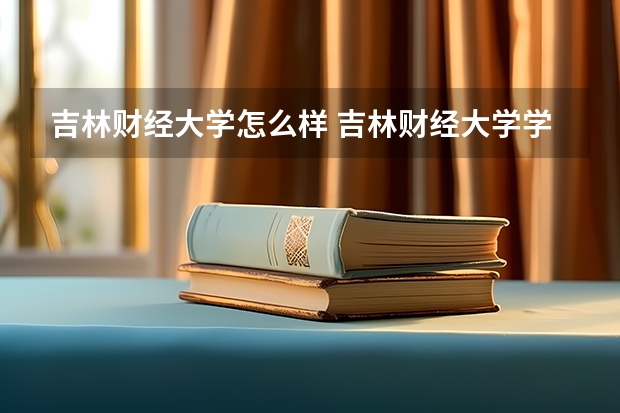 吉林财经大学怎么样 吉林财经大学学校地址在哪