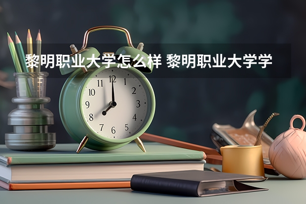黎明职业大学怎么样 黎明职业大学学校地址在哪