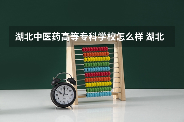 湖北中医药高等专科学校怎么样 湖北中医药高等专科学校学校地址在哪