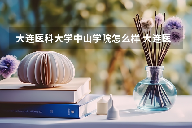 大连医科大学中山学院怎么样 大连医科大学中山学院学校地址在哪