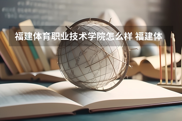 福建体育职业技术学院怎么样 福建体育职业技术学院学校地址在哪