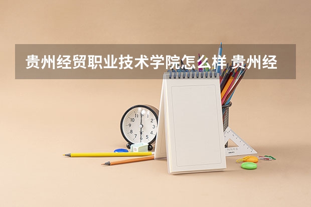 贵州经贸职业技术学院怎么样 贵州经贸职业技术学院学校地址在哪