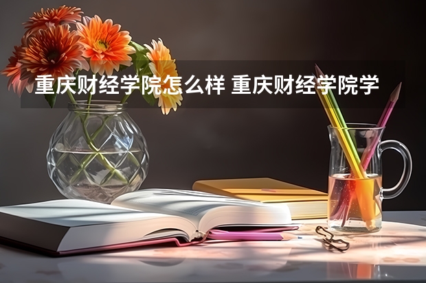 重庆财经学院怎么样 重庆财经学院学校地址在哪