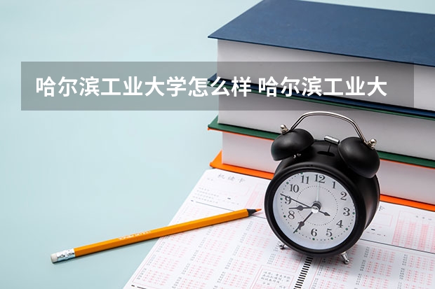 哈尔滨工业大学怎么样 哈尔滨工业大学学校地址在哪