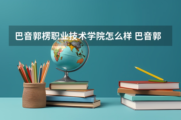 巴音郭楞职业技术学院怎么样 巴音郭楞职业技术学院学校地址在哪