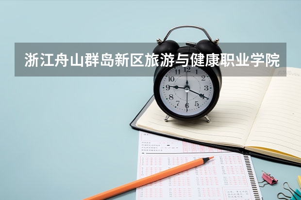 浙江舟山群岛新区旅游与健康职业学院2023年高考多少分可以录取 浙江舟山群岛新区旅游与健康职业学院口碑怎么样