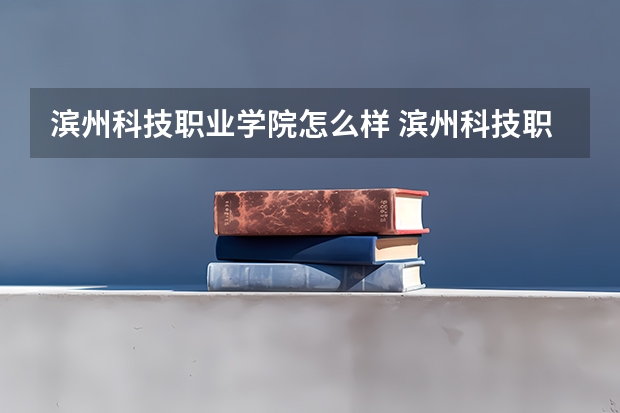 滨州科技职业学院怎么样 滨州科技职业学院学校地址在哪