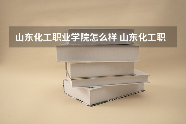 山东化工职业学院怎么样 山东化工职业学院学校地址在哪