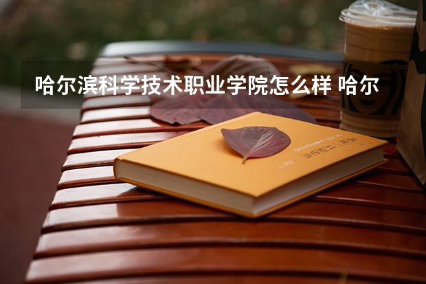 哈尔滨科学技术职业学院怎么样 哈尔滨科学技术职业学院学校地址在哪