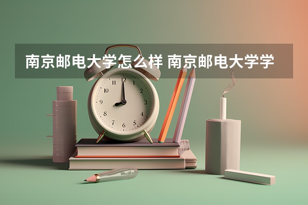 南京邮电大学怎么样 南京邮电大学学校地址在哪