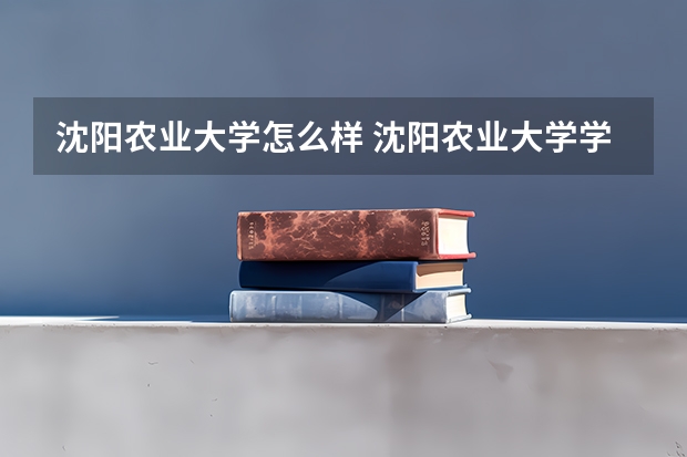 沈阳农业大学怎么样 沈阳农业大学学校地址在哪
