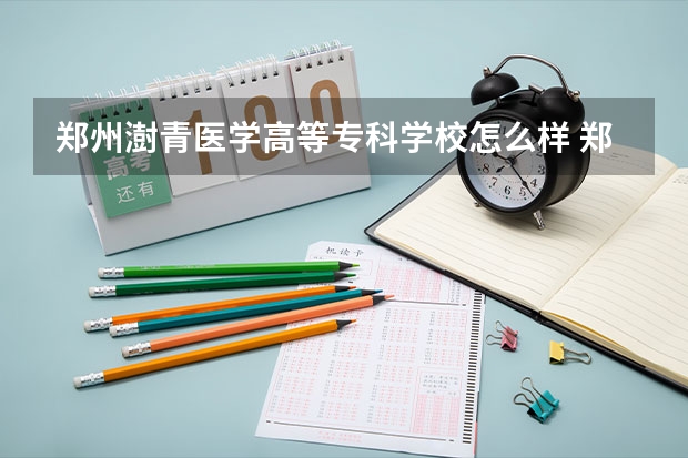 郑州澍青医学高等专科学校怎么样 郑州澍青医学高等专科学校学校地址在哪