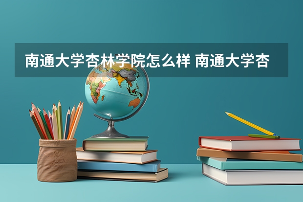 南通大学杏林学院怎么样 南通大学杏林学院学校地址在哪