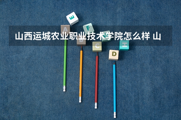 山西运城农业职业技术学院怎么样 山西运城农业职业技术学院学校地址在哪