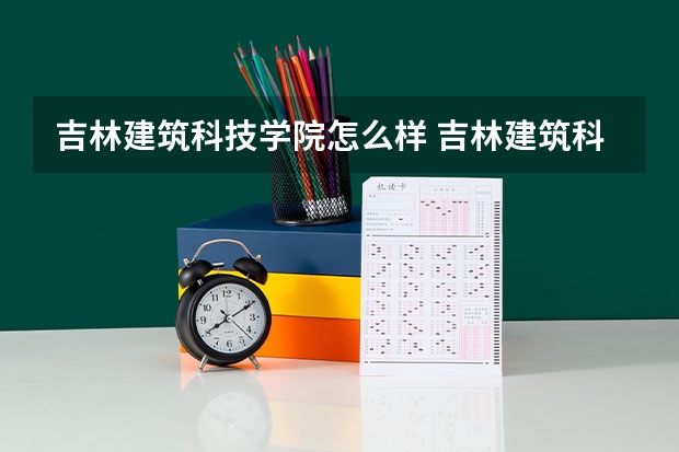 吉林建筑科技学院怎么样 吉林建筑科技学院学校地址在哪