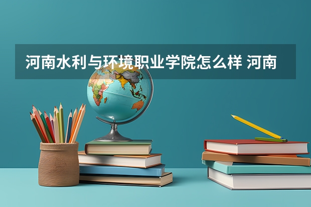 河南水利与环境职业学院怎么样 河南水利与环境职业学院学校地址在哪