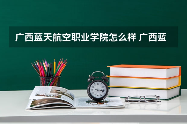 广西蓝天航空职业学院怎么样 广西蓝天航空职业学院学校地址在哪