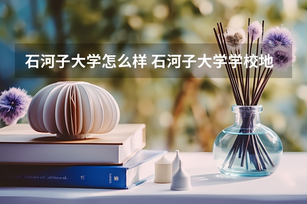 石河子大学怎么样 石河子大学学校地址在哪