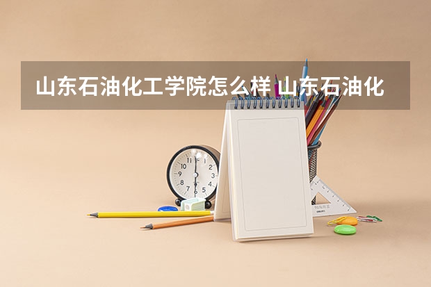 山东石油化工学院怎么样 山东石油化工学院学校地址在哪