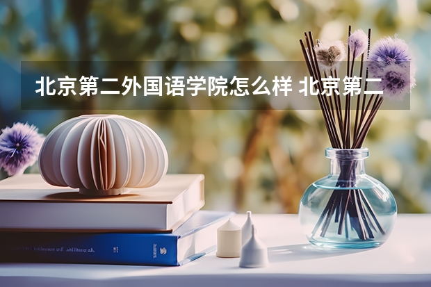 北京第二外国语学院怎么样 北京第二外国语学院学校地址在哪