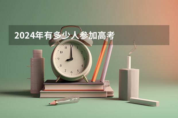 2024年有多少人参加高考