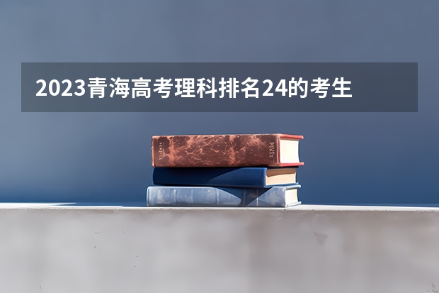 2023青海高考理科排名24的考生报考什么大学 历年录取分数线