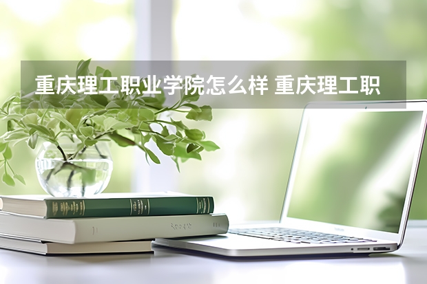 重庆理工职业学院怎么样 重庆理工职业学院学校地址在哪