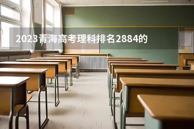 2023青海高考理科排名2884的考生报考什么大学 历年录取分数线