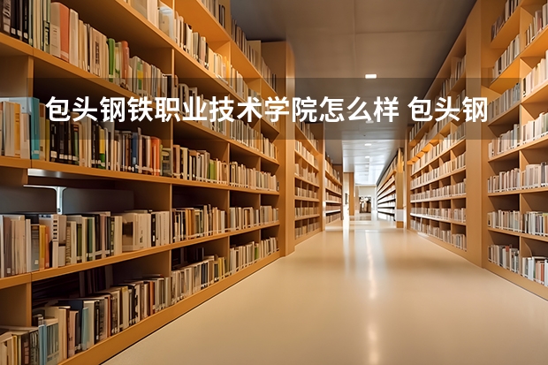 包头钢铁职业技术学院怎么样 包头钢铁职业技术学院学校地址在哪