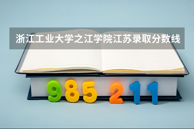 浙江工业大学之江学院江苏录取分数线是多少 浙江工业大学之江学院江苏招生人数