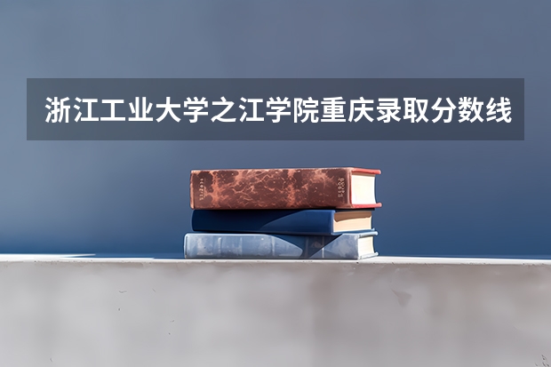 浙江工业大学之江学院重庆录取分数线是多少 浙江工业大学之江学院重庆招生人数
