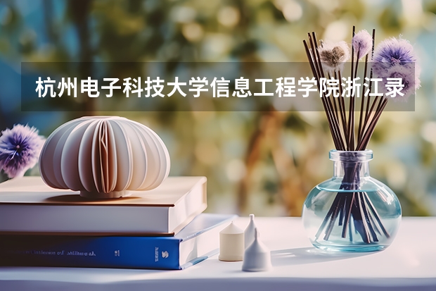 杭州电子科技大学信息工程学院浙江录取分数线是多少 杭州电子科技大学信息工程学院浙江招生人数
