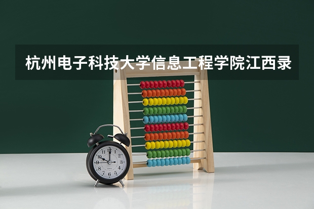 杭州电子科技大学信息工程学院江西录取分数线是多少 杭州电子科技大学信息工程学院江西招生人数