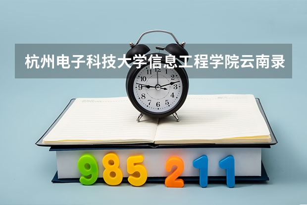 杭州电子科技大学信息工程学院云南录取分数线是多少 杭州电子科技大学信息工程学院云南招生人数