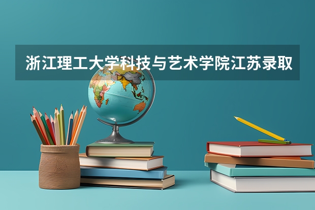 浙江理工大学科技与艺术学院江苏录取分数线是多少 浙江理工大学科技与艺术学院江苏招生人数