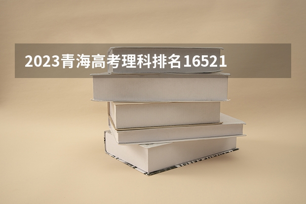 2023青海高考理科排名16521的考生报考什么大学 历年录取分数线