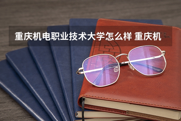 重庆机电职业技术大学怎么样 重庆机电职业技术大学学校地址在哪