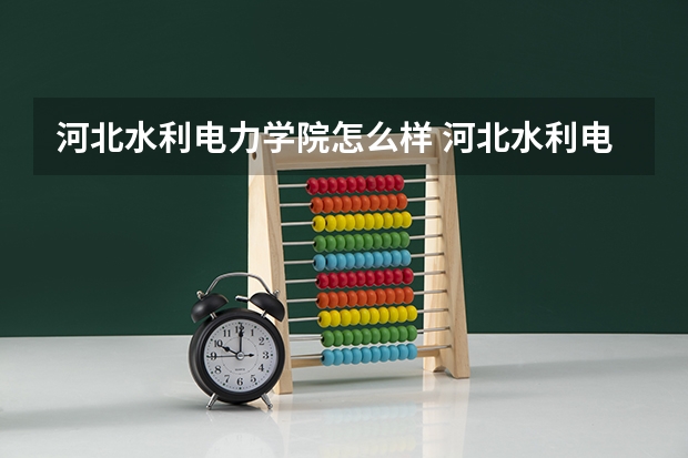 河北水利电力学院怎么样 河北水利电力学院学校地址在哪