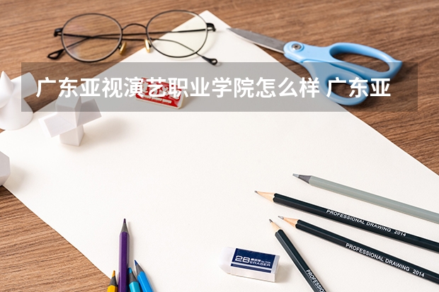 广东亚视演艺职业学院怎么样 广东亚视演艺职业学院学校地址在哪