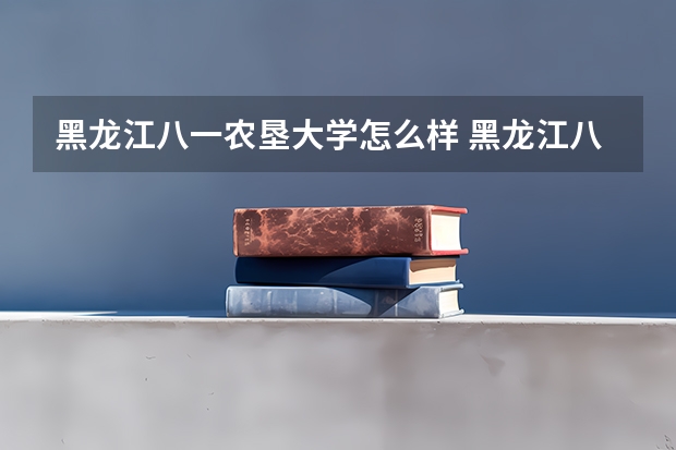 黑龙江八一农垦大学怎么样 黑龙江八一农垦大学学校地址在哪