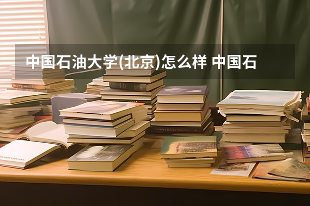 中国石油大学(北京)怎么样 中国石油大学(北京)学校地址在哪