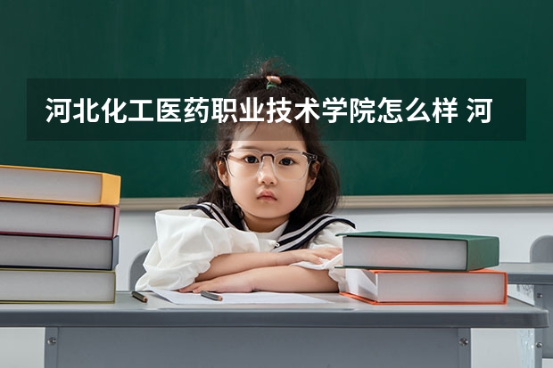 河北化工医药职业技术学院怎么样 河北化工医药职业技术学院学校地址在哪