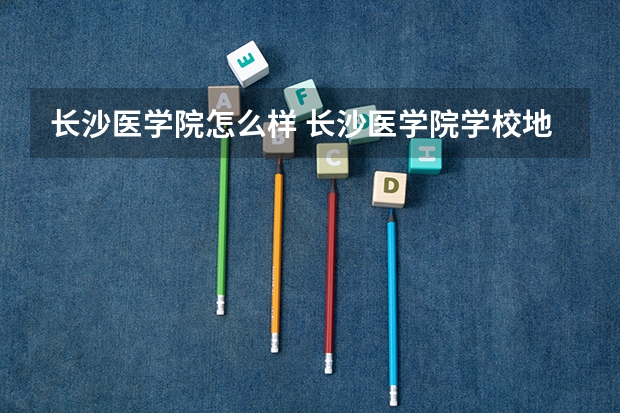 长沙医学院怎么样 长沙医学院学校地址在哪