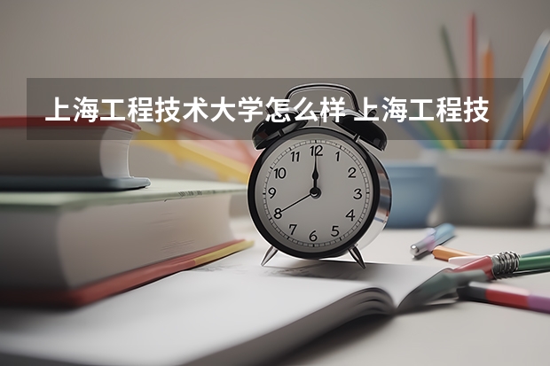 上海工程技术大学怎么样 上海工程技术大学学校地址在哪