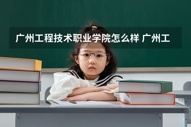 广州工程技术职业学院怎么样 广州工程技术职业学院学校地址在哪
