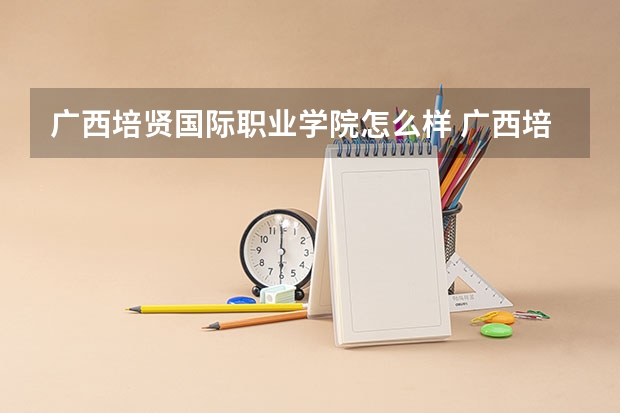 广西培贤国际职业学院怎么样 广西培贤国际职业学院学校地址在哪