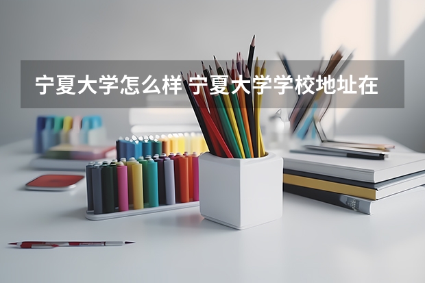 宁夏大学怎么样 宁夏大学学校地址在哪