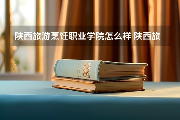 陕西旅游烹饪职业学院怎么样 陕西旅游烹饪职业学院学校地址在哪